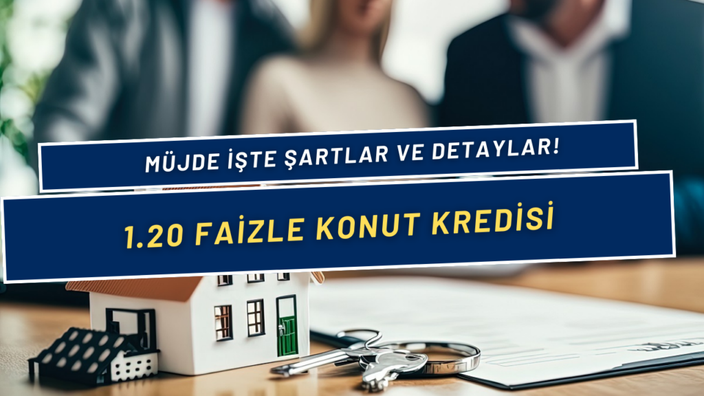 İlk Evim Kampanyası Başlıyor! 1.20 Faizli Konut Kredisi! Şartlar ve Detaylar Belli Oldu!