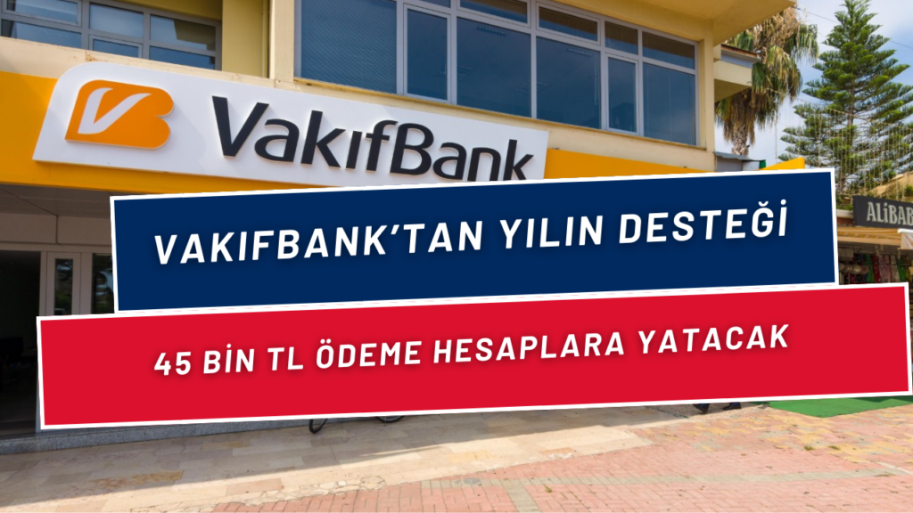 Vakıfbank Hesabı Olanlar Anında Para Alıyor! 45.000 TL Ödeme Almaya Hak Kazandınız! Yılın Desteği