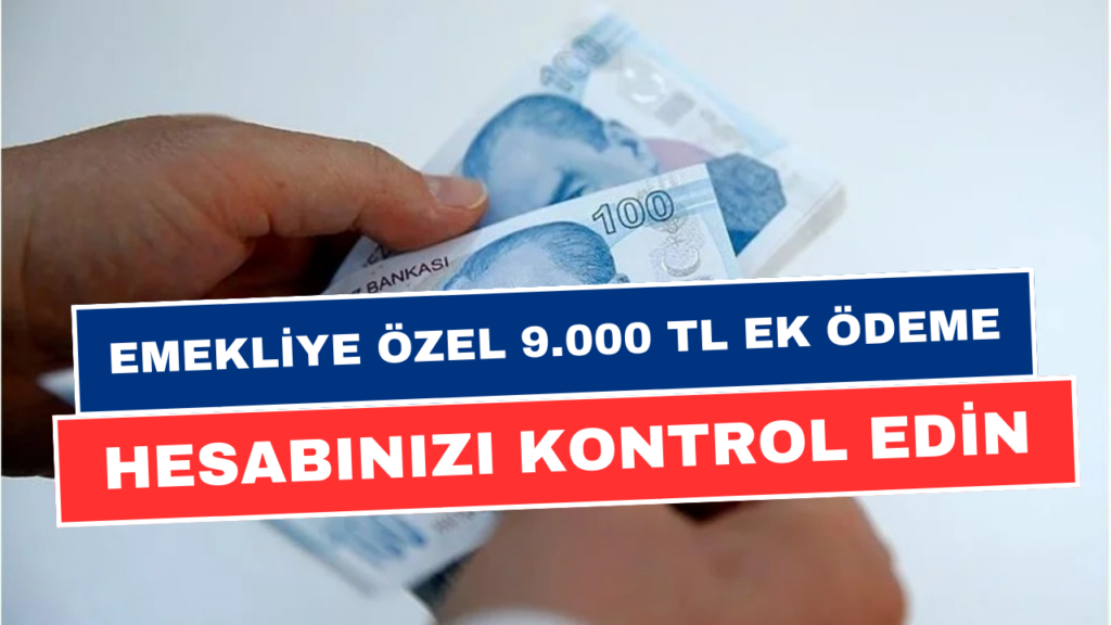 Emeklilere Özel 9 Bin TL Ek Ödeme! Maaş Hesabınızı Hemen Kontrol Edin! Paranız Yattı