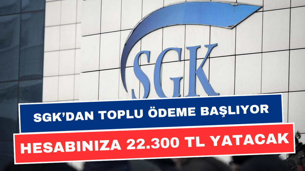 SGK'dan TCKN Özel Toplu Ödeme! Hesabınıza Tam Tamına 22.300 TL Yatacak!