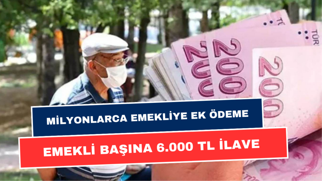 Emekliye Büyük Müjde! Emeklilere 6.000 TL Ek Ödeme