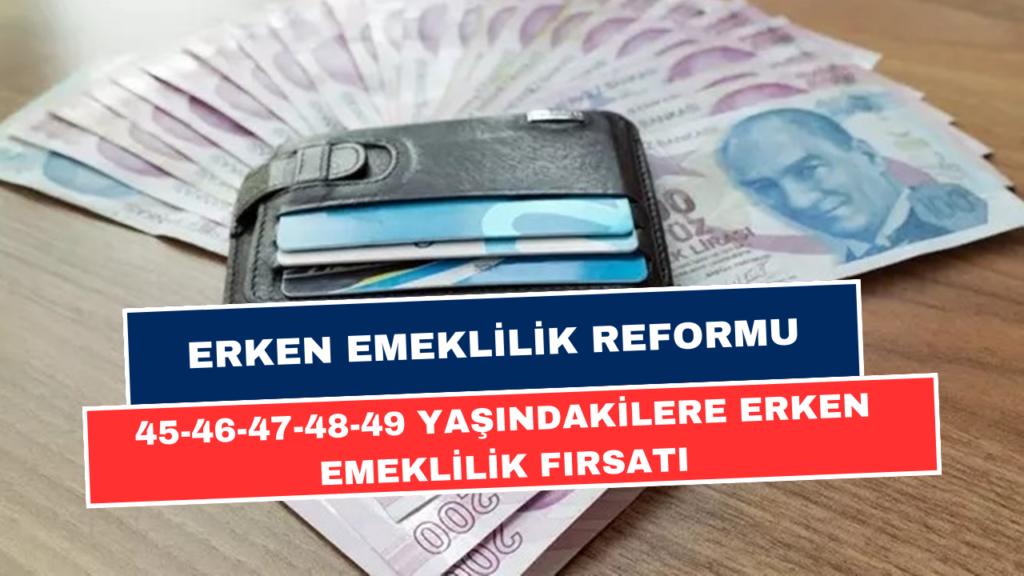 Erken Emeklilik Reformu Geliyor! 45-46-47-48 Yaşındakilere Erken Emeklilik Fırsatı