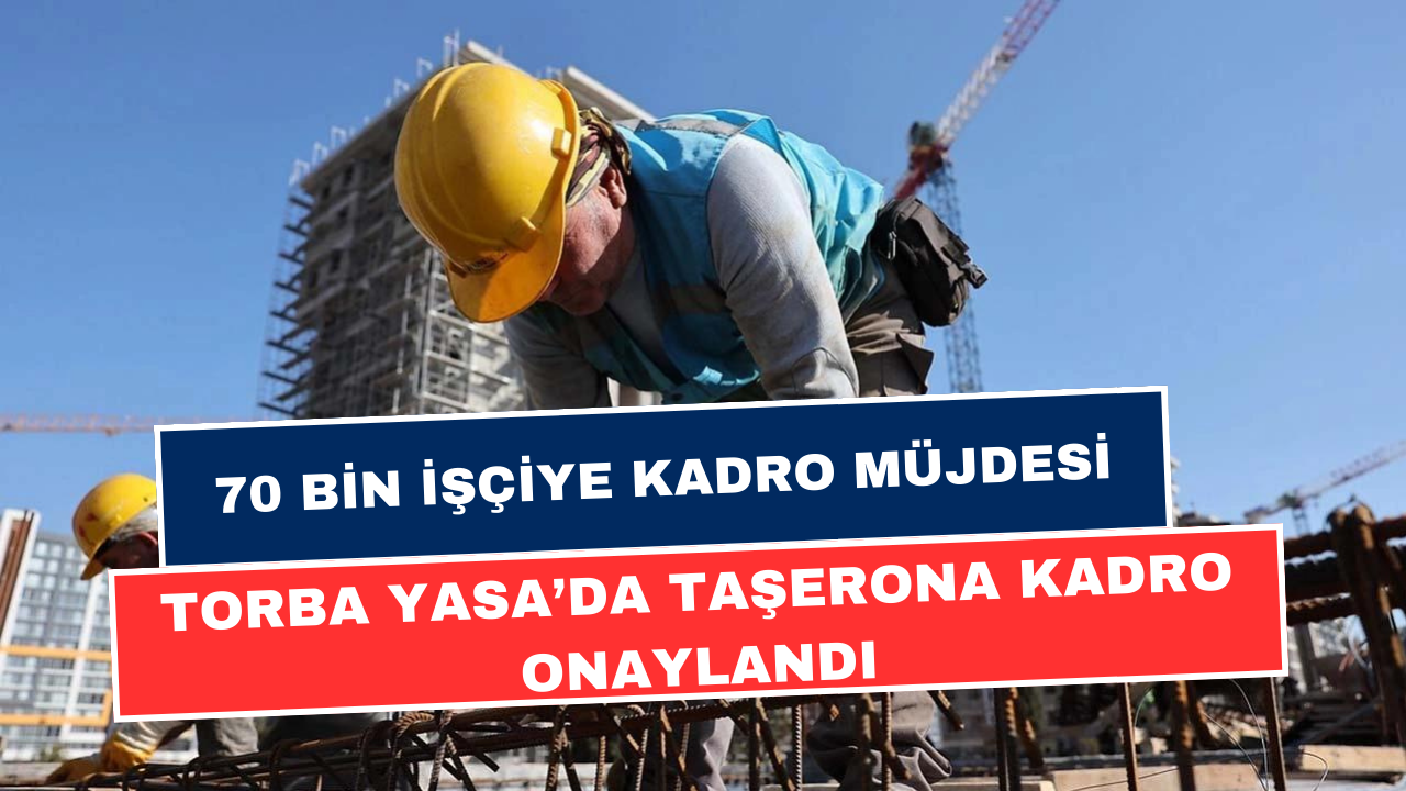 70 Bin 4D’li İşçiye Kadro Onaylandı! TYP, Taşeron, KİT, Belediye İşçisi Torba'da Yerini Aldı