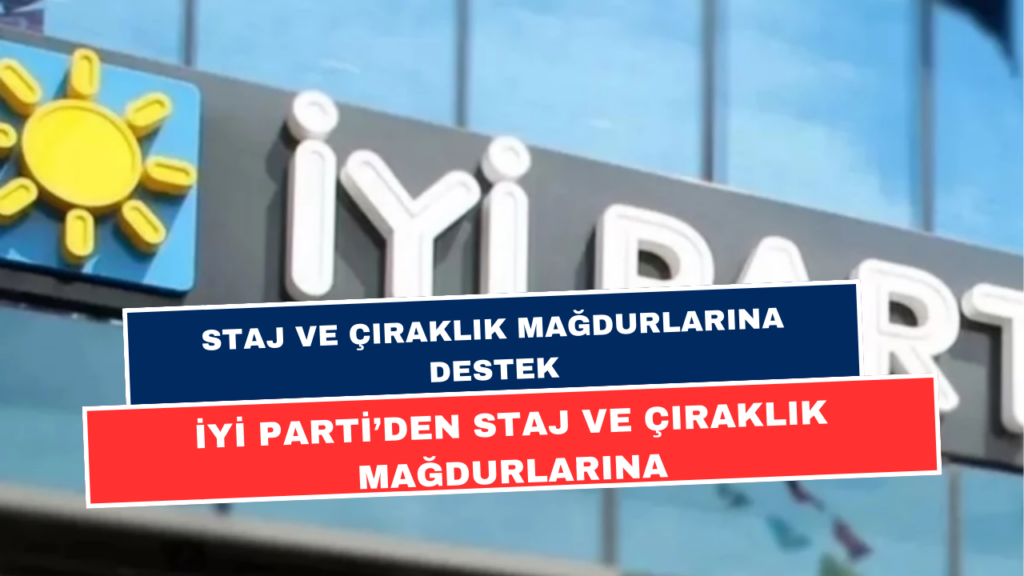 Staj ve Çıraklık Sigortası Mağdurlarına İYİ Parti'den Tam Destek!