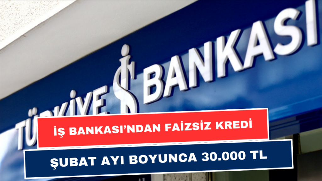 İş Bankası Şubat Ayı Boyunca Faizsiz 30.000 TL Dağıtacak