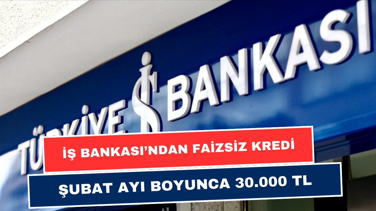 İş Bankası Şubat Ayı Boyunca Faizsiz 30.000 TL Dağıtacak