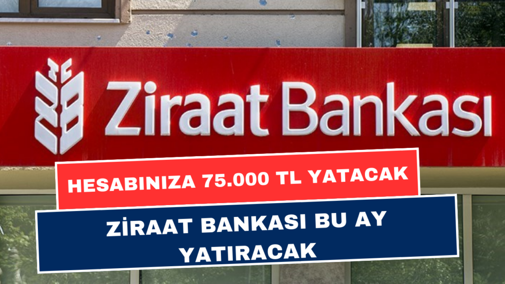 Hesabınıza Yatmayı Bekleyen 75.000 TL Ödeme Var! Ziraat Bankası Bu Ay Bitmeden Hesabınıza Yatıracak