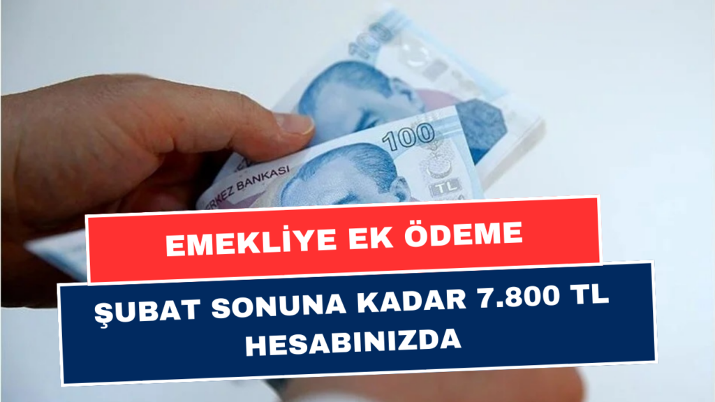 Şubat Sonuna Kadar Başvuran Tüm Emekliler 7.800 TL Alacak