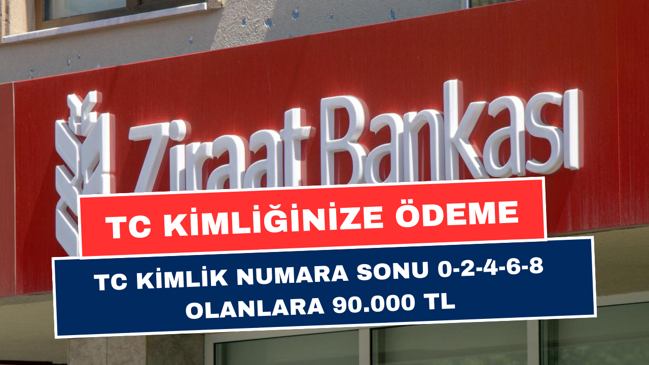 Ziraat Bankası, TC Kimlik Numarasının Sonu 0-2-4-6-8 Olanların hesabına 90.000 TL Nakit Yatıracak