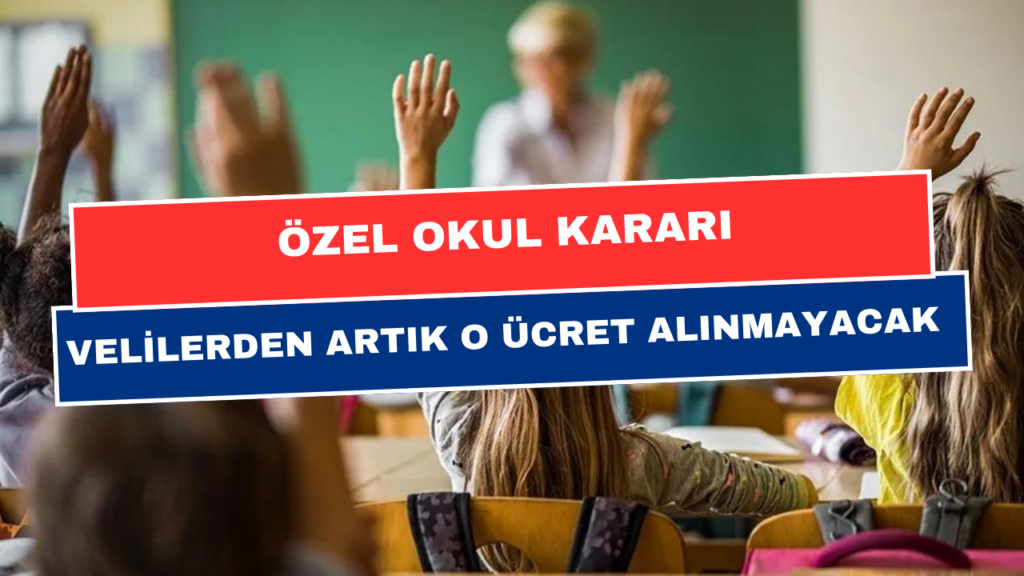 Artık O Ücret Velilerden Alınmayacak! MEB Özel Okullar İçin Kararını Açıkladı!