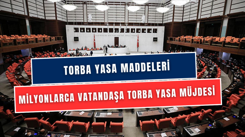 Torba Yasa Maddeleri Açıklandı! Milyonlarca Vatandaşı Etkileyecek Maddeler Tek Tek Ayrıntılarıyla Paylaşıldı