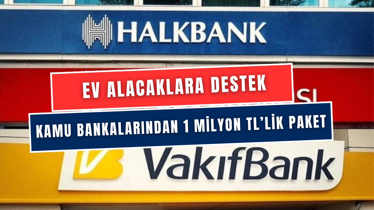 Ziraat Bankası, Vakıfbank ve Halkbankası'ndan Konut Alacaklara Destek! 1 Milyon TL Konut Desteği Kampanyası Başladı