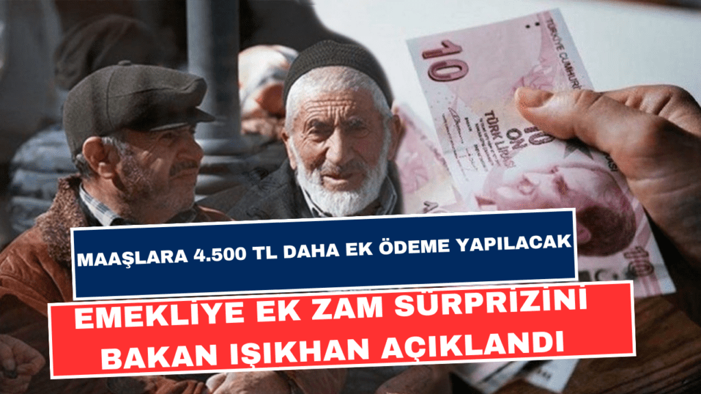 Emekliye Ek Zam Sürprizini Bakan Işıkhan Açıklandı! Emekli Maaşlarına 4.500 TL Daha Ek Ödeme Yatacak