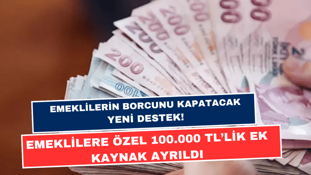 Emeklilerin Borcunu Kapatacak Yeni Destek! Emeklilere Özel 100.000 TL’lik Ek Kaynak Ayrıldı